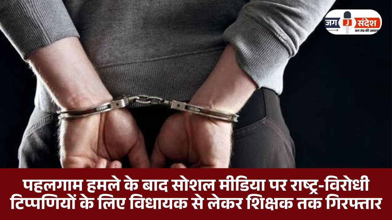 पहलगाम हमले के बाद सोशल मीडिया पर राष्ट्र-विरोधी टिप्पणियों के लिए विधायक से लेकर शिक्षक तक गिरफ्तार:Arrested for Anti-National Comments After Pahalgam Attack