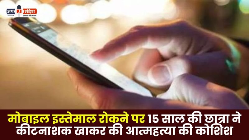 15 year old girl student tried to commit suicide by consuming pesticide after being stopped from using mobile phone