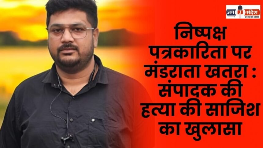 Unbiased journalism under threat Plot to murder editor exposed in Surajpur