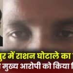 Ration scam exposed in Ambikapur police arrested the main accused