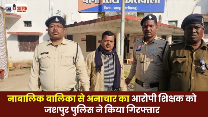 Jashpur police arrested a teacher accused of raping a minor girl