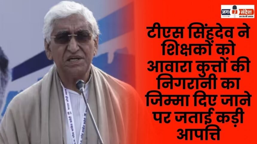 TS Singhdev strongly objected to teachers being given the responsibility of monitoring stray dogs in Ambikapur