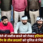 Police arrested three members of an armed gang from Haryana for land grabbing in Surguja district