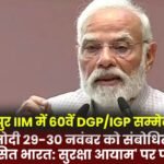 60th DGP/IGP Conference at IIM Raipur: PM Modi to address on November 29-30