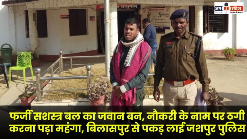 Impersonating an armed forces personnel and defrauding people under the pretext of providing jobs proves costly Jashpur police apprehends the accused from Bilaspur