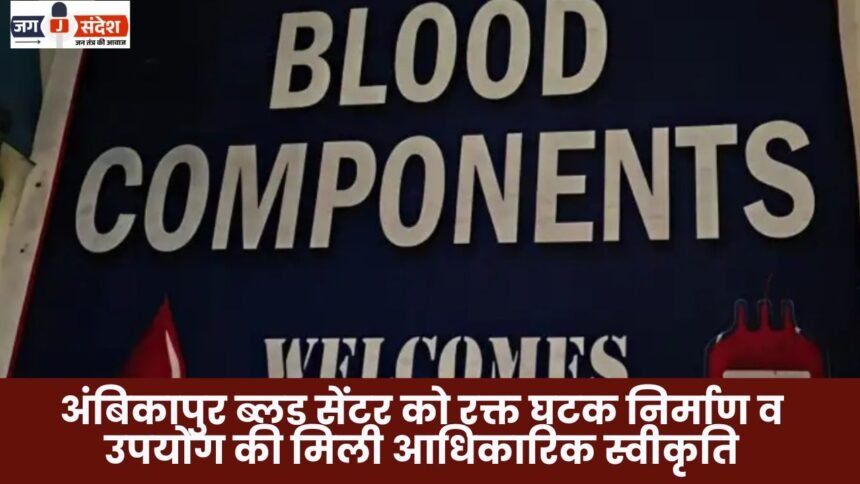 Ambikapur Blood Center has received official approval for blood component manufacturing and utilization