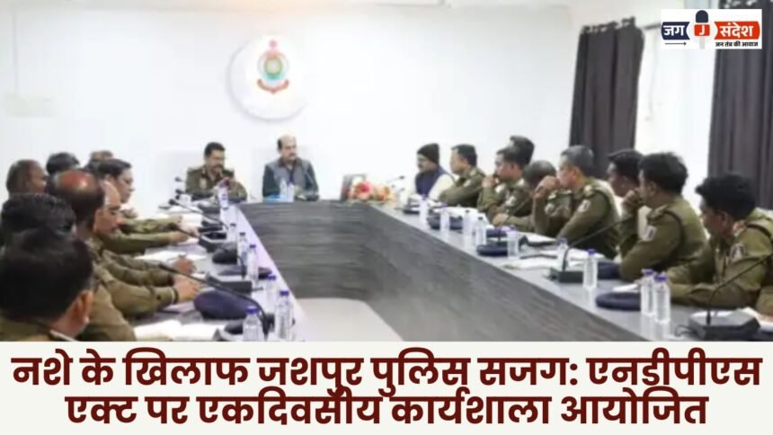Jashpur Police vigilant against drug abuse: One-day workshop organized on NDPS Act